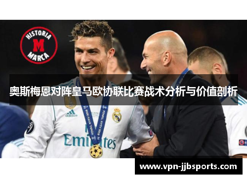 奥斯梅恩对阵皇马欧协联比赛战术分析与价值剖析