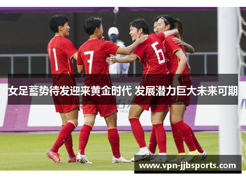 女足蓄势待发迎来黄金时代 发展潜力巨大未来可期