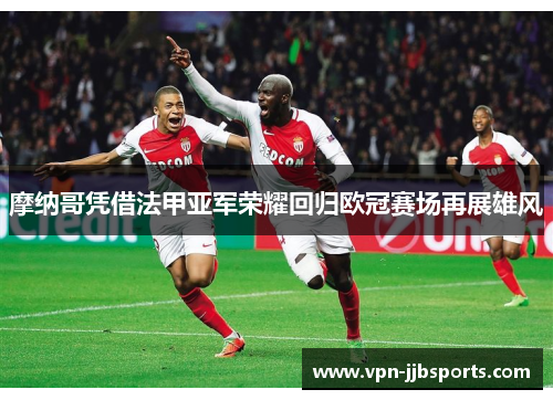 摩纳哥凭借法甲亚军荣耀回归欧冠赛场再展雄风