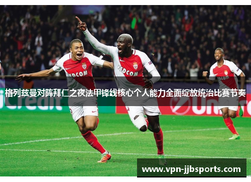 格列兹曼对阵拜仁之夜法甲锋线核心个人能力全面绽放统治比赛节奏