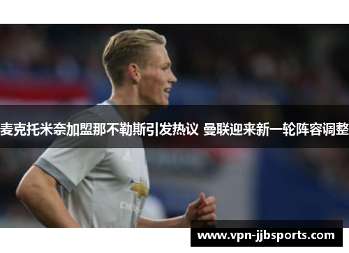 麦克托米奈加盟那不勒斯引发热议 曼联迎来新一轮阵容调整