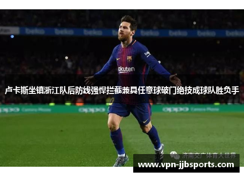 卢卡斯坐镇浙江队后防线强悍拦截兼具任意球破门绝技成球队胜负手 卢卡斯坐镇浙江队后防线强悍拦截兼具任意球破门绝技成球队胜负手