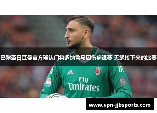 巴黎圣日耳曼官方确认门将多纳鲁马因伤病退赛 无缘接下来的比赛 巴黎圣日耳曼官方确认门将多纳鲁马因伤病退赛 无缘接下来的比赛